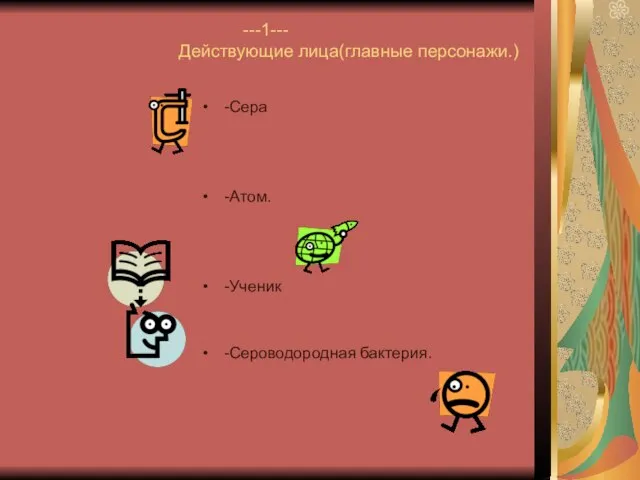 ---1--- Действующие лица(главные персонажи.) -Сера -Атом. -Ученик -Сероводородная бактерия.