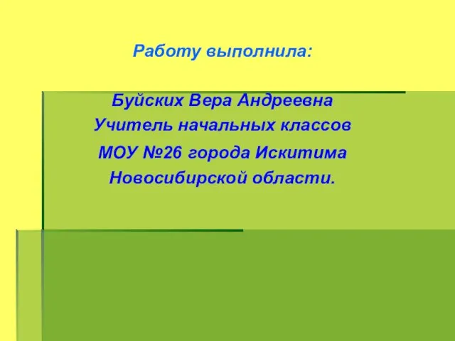 Работу выполнила: Буйских Вера Андреевна Учитель начальных классов МОУ №26 города Искитима Новосибирской области.