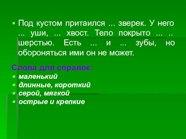 Под кустом притаился ... зверек. У него ... уши, ... хвост. Тело