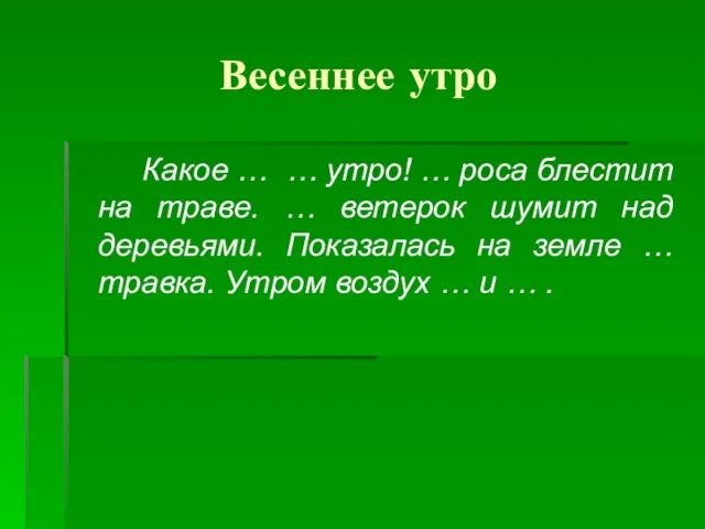 Весеннее утро Какое … … утро! … роса блестит на траве. …