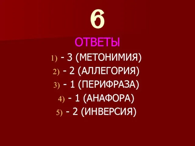 6 ОТВЕТЫ - 3 (МЕТОНИМИЯ) - 2 (АЛЛЕГОРИЯ) - 1 (ПЕРИФРАЗА) -