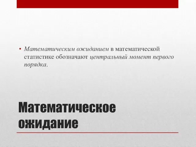 Математическое ожидание Математическим ожиданием в математической статистике обозначают центральный момент первого порядка.