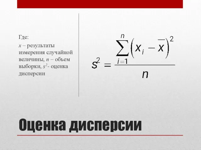 Оценка дисперсии Где: x – результаты измерения случайной величины, n – объем выборки, s2- оценка дисперсии