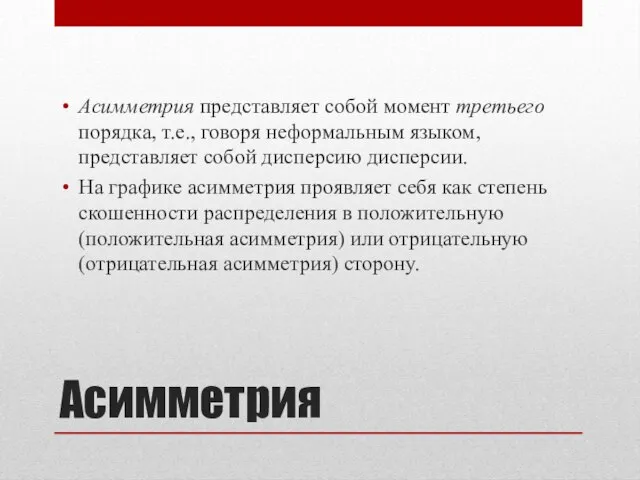 Асимметрия Асимметрия представляет собой момент третьего порядка, т.е., говоря неформальным языком, представляет