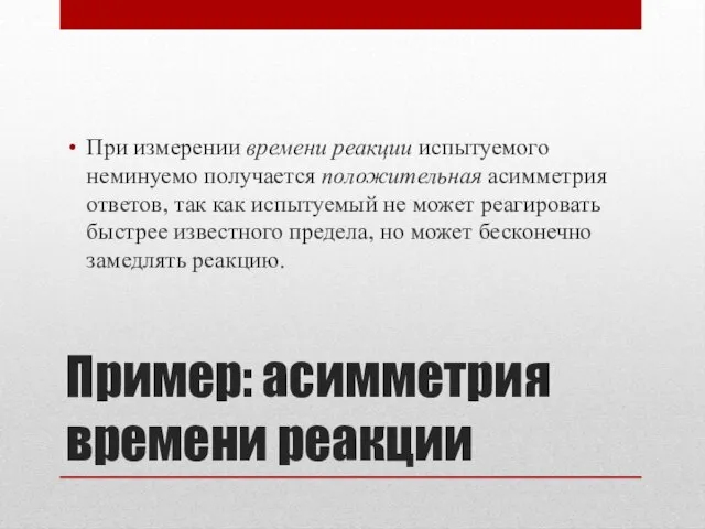 Пример: асимметрия времени реакции При измерении времени реакции испытуемого неминуемо получается положительная