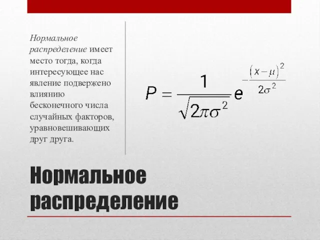 Нормальное распределение Нормальное распределение имеет место тогда, когда интересующее нас явление подвержено