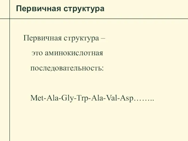 Первичная структура Первичная структура – это аминокислотная последовательность: Met-Ala-Gly-Trp-Ala-Val-Asp……..