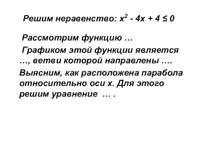 Решим неравенство: х2 - 4х + 4 ≤ 0 Рассмотрим функцию …