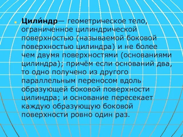 Цили́ндр— геометрическое тело, ограниченное цилиндрической поверхностью (называемой боковой поверхностью цилиндра) и не