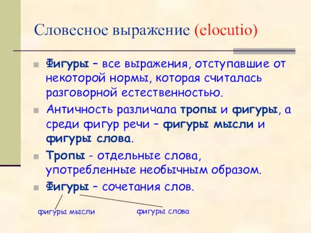 Словесное выражение (elocutio) Фигуры – все выражения, отступавшие от некоторой нормы, которая