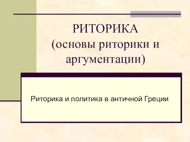 Риторика и политика в античной Греции РИТОРИКА (основы риторики и аргументации)