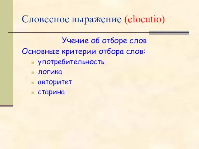 Словесное выражение (elocutio) Учение об отборе слов Основные критерии отбора слов: употребительность логика авторитет старина