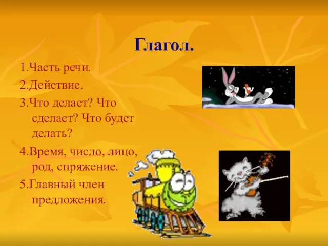 Глагол. 1.Часть речи. 2.Действие. 3.Что делает? Что сделает? Что будет делать? 4.Время,