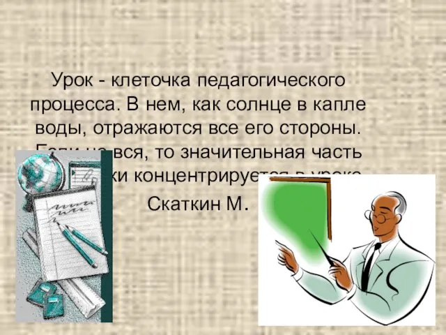 Урок - клеточка педагогического процесса. В нем, как солнце в капле воды,