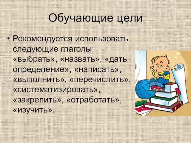 Обучающие цели Рекомендуется использовать следующие глаголы: «выбрать», «назвать», «дать определение», «написать», «выполнить»,