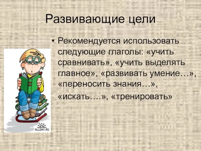 Развивающие цели Рекомендуется использовать следующие глаголы: «учить сравнивать», «учить выделять главное», «развивать