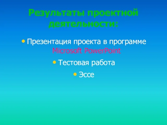 Результаты проектной деятельности: Презентация проекта в программе Microsoft PowerPoint Тестовая работа Эссе