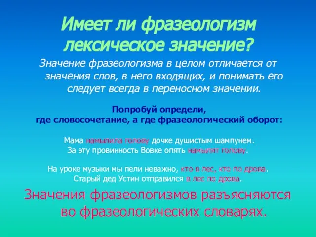 Значение фразеологизма в целом отличается от значения слов, в него входящих, и