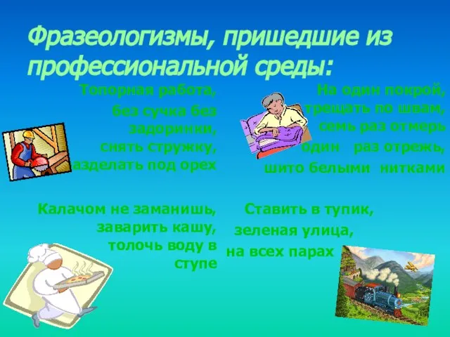 Фразеологизмы, пришедшие из профессиональной среды: Топорная работа, без сучка без задоринки, снять