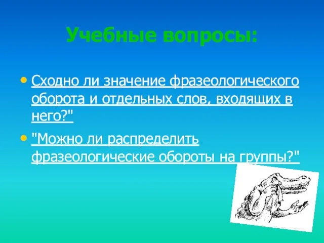 Учебные вопросы: Сходно ли значение фразеологического оборота и отдельных слов, входящих в