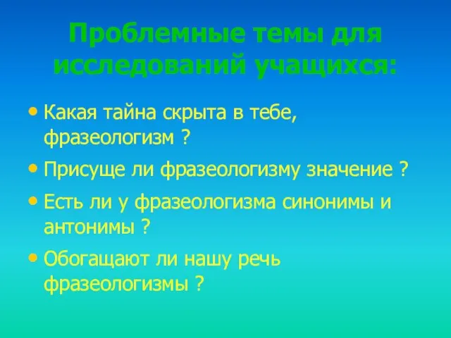 Проблемные темы для исследований учащихся: Какая тайна скрыта в тебе, фразеологизм ?