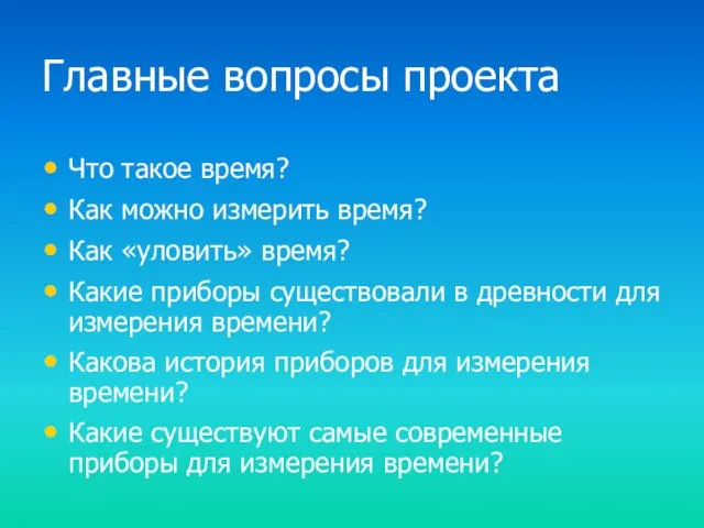 Главные вопросы проекта Что такое время? Как можно измерить время? Как «уловить»