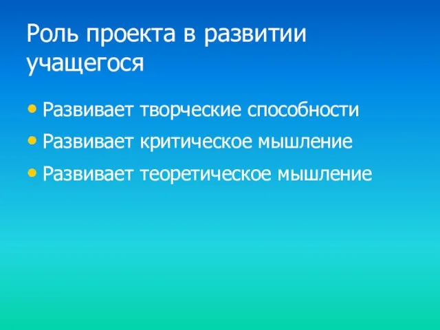 Роль проекта в развитии учащегося Развивает творческие способности Развивает критическое мышление Развивает теоретическое мышление