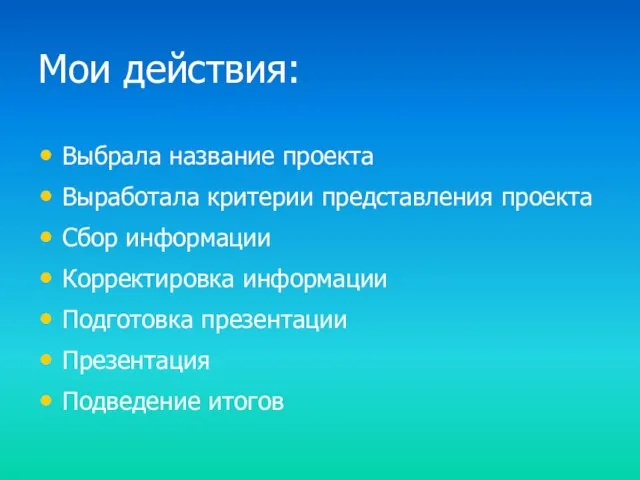 Мои действия: Выбрала название проекта Выработала критерии представления проекта Сбор информации Корректировка