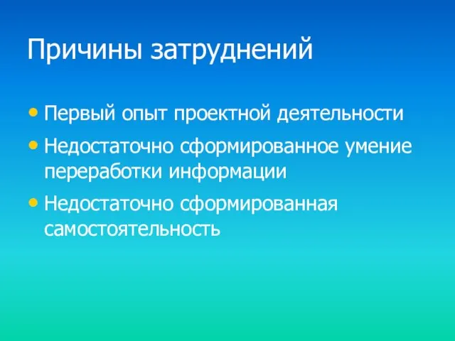 Причины затруднений Первый опыт проектной деятельности Недостаточно сформированное умение переработки информации Недостаточно сформированная самостоятельность