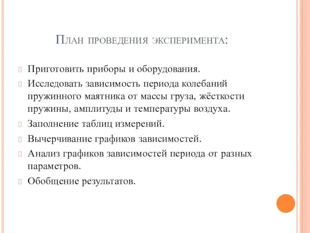 План проведения эксперимента: Приготовить приборы и оборудования. Исследовать зависимость периода колебаний пружинного