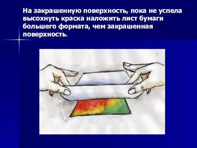 На закрашенную поверхность, пока не успела высохнуть краска наложить лист бумаги большего формата, чем закрашенная поверхность.