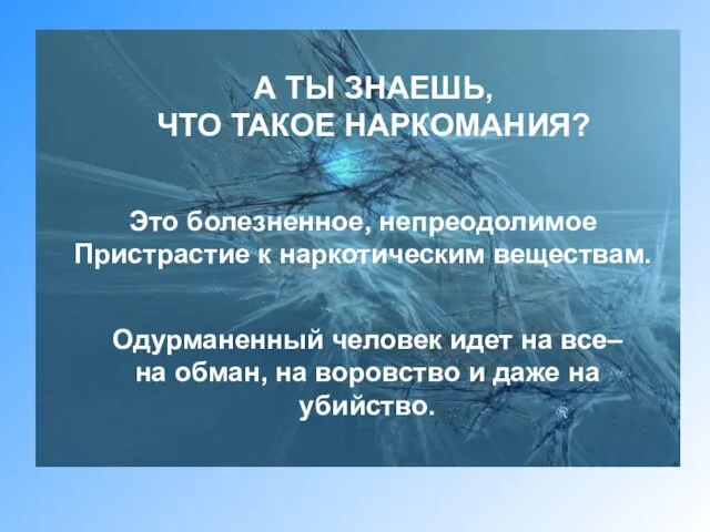 А ТЫ ЗНАЕШЬ, ЧТО ТАКОЕ НАРКОМАНИЯ? Это болезненное, непреодолимое Пристрастие к наркотическим