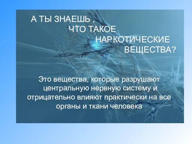 А ТЫ ЗНАЕШЬ , ЧТО ТАКОЕ НАРКОТИЧЕСКИЕ ВЕЩЕСТВА? Это вещества, которые разрушают