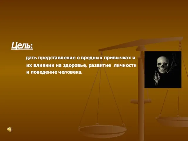 Цель: дать представление о вредных привычках и их влиянии на здоровье, развитие личности и поведение человека.