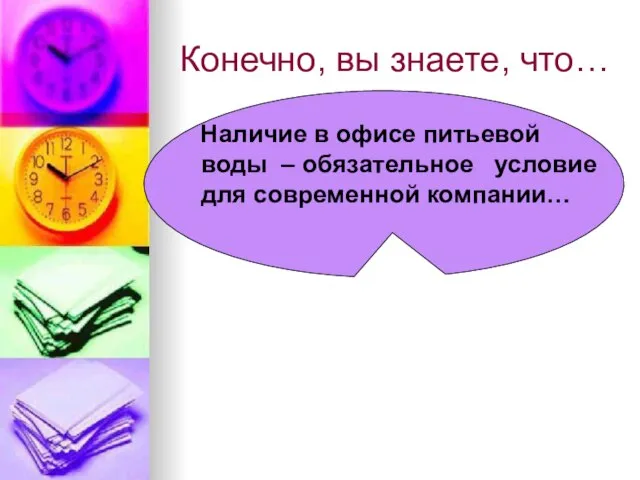 Конечно, вы знаете, что… Наличие в офисе питьевой воды – обязательное условие для современной компании…