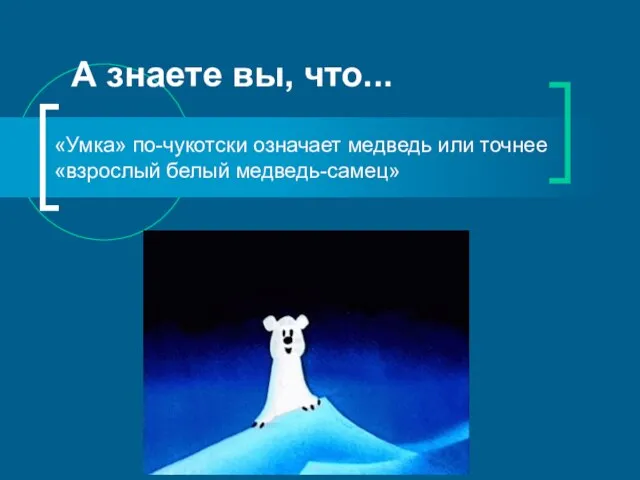 А знаете вы, что... «Умка» по-чукотски означает медведь или точнее «взрослый белый медведь-самец»