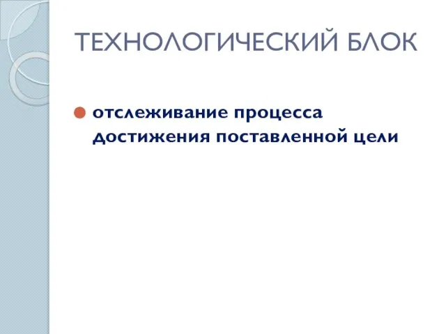 ТЕХНОЛОГИЧЕСКИЙ БЛОК отслеживание процесса достижения поставленной цели