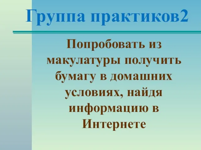 Группа практиков2 Попробовать из макулатуры получить бумагу в домашних условиях, найдя информацию в Интернете