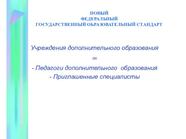 НОВЫЙ ФЕДЕРАЛЬНЫЙ ГОСУДАРСТВЕННЫЙ ОЬРАЗОВАТЕЛЬНЫЙ СТАНДАРТ Учреждения дополнительного образования = - Педагоги дополнительного образования - Приглашенные специалисты