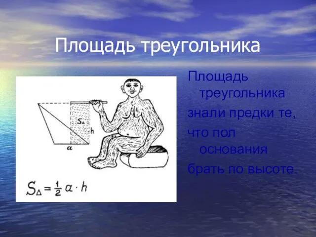 Площадь треугольника Площадь треугольника знали предки те, что пол основания брать по высоте.