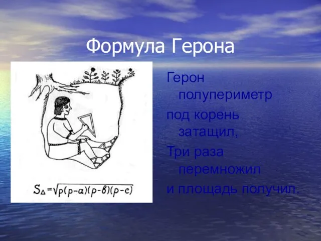 Формула Герона Герон полупериметр под корень затащил, Три раза перемножил и площадь получил.