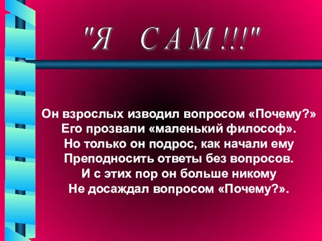 "Я С А М !!!" Он взрослых изводил вопросом «Почему?» Его прозвали