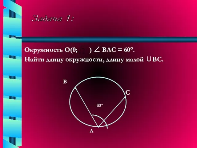 Задача 1: Окружность О(0; ) ∠ ВАС = 60°. Найти длину окружности, длину малой ∪ВС.