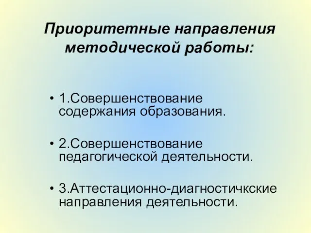 Приоритетные направления методической работы: 1.Совершенствование содержания образования. 2.Совершенствование педагогической деятельности. 3.Аттестационно-диагностичкские направления деятельности.