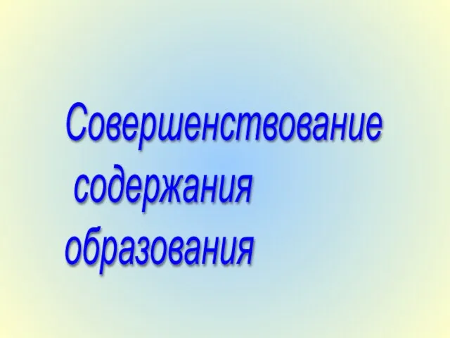 Совершенствование содержания образования