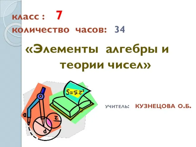 класс : 7 количество часов: 34 «Элементы алгебры и теории чисел» учитель: кузнецова о.б.