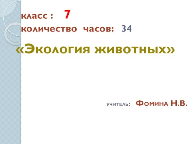 класс : 7 количество часов: 34 «Экология животных» учитель: Фомина Н.В.