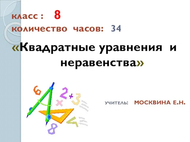 класс : 8 количество часов: 34 «Квадратные уравнения и неравенства» учитель: москвина е.н.