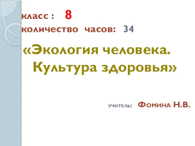 класс : 8 количество часов: 34 «Экология человека. Культура здоровья» учитель: Фомина Н.В.