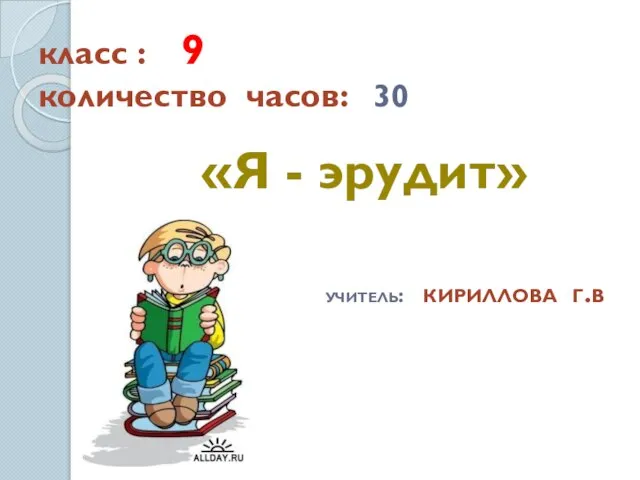 класс : 9 количество часов: 30 «Я - эрудит» учитель: кириллова г.в